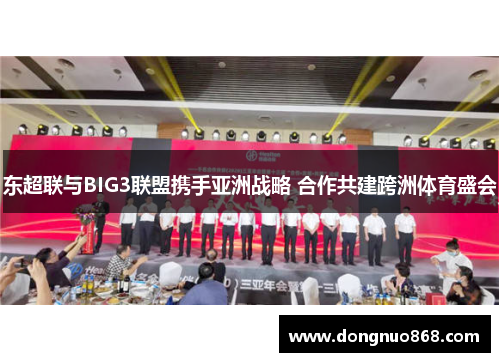 东超联与BIG3联盟携手亚洲战略 合作共建跨洲体育盛会