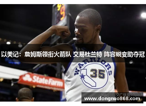 以美记：詹姆斯领衔火箭队 交易杜兰特 阵容蜕变助夺冠