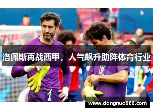 洛佩斯再战西甲，人气飙升助阵体育行业