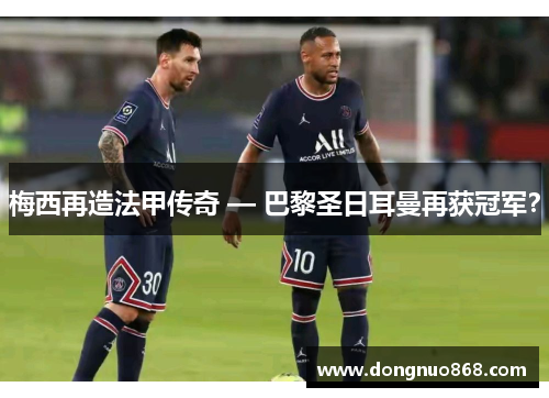 梅西再造法甲传奇 — 巴黎圣日耳曼再获冠军？